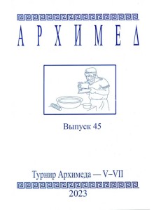 Архимед. Выпуск 45. Турниры Архимеда V-VII 2023 год Архимед. Выпуск 45. Турниры Архимеда V-VII 2023 год