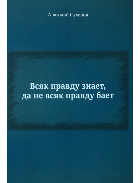 Всяк правду знает, да не всяк правду бает