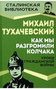 Как мы разгромили Колчака. Уроки Гражданской войны
