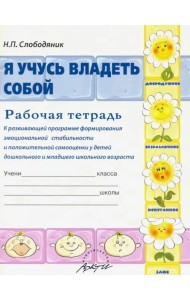 Я учусь владеть собой. Рабочая тетрадь к развивающей программе формирования эмоциональной стабильности и положительной самооценки у детей дошкольного и младшего школьного возраста