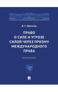 Право о силе и угрозе силой через призму международного права. Монография