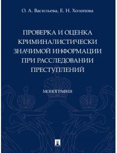 Проверка и оценка криминалистически значимой информации при расследовании преступлений. Монография Проверка и оценка криминалистически значимой информации при расследовании преступлений. Монография