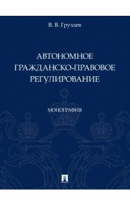 Автономное гражданско-правовое регулирование. Монография