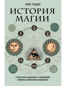 История магии. От языческого шаманизма и средневековой алхимии до современного ведьмовства История магии. От языческого шаманизма и средневековой алхимии до современного ведьмовства