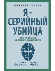 Я – серийный убийца. Откровения великих маньяков