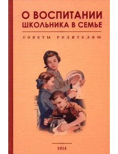 О воспитании школьника в семье. Советы родителям. 1954 год