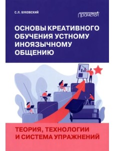 Основы креативного обучения устному иноязычному общению. Теория, технологии и система упражнений