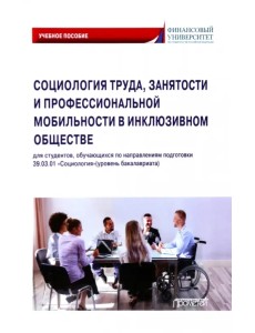 Социология труда, занятости и профессиональной мобильности в инклюзивном обществе. Учебное пособие