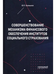 Совершенствование механизма финансового обеспечения институтов социального страхования. Монография