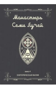 Монастырь семи лучей. Эзотерическая магия. Книга 4