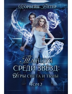 Танцуя среди звёзд. Игры света и тьмы. Том 2 Танцуя среди звёзд. Игры света и тьмы. Том 2