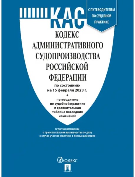 Кодекс административного судопроизводства РФ по состоянию на 15 февраля 2023 с таблицей изменений