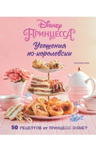 Угощения по-королевски. 50 рецептов от принцесс Disney