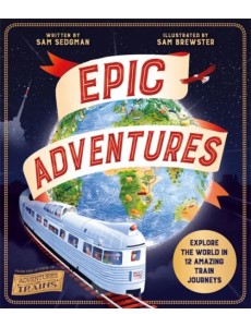 Epic Adventures. Explore the World in 12 Amazing Train Journeys Epic Adventures. Explore the World in 12 Amazing Train Journeys
