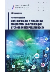 Моделирование и управление процессами цифровизации в условиях неопределенности. Учебное пособие