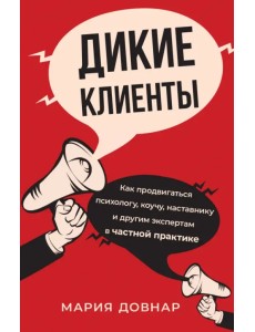 Дикие клиенты. Как продвигаться психологу, коучу, наставнику и другим экспертам в частной практике