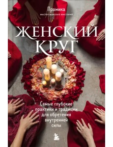 Женский круг. Самые глубокие практики и традиции для обретения внутренней силы