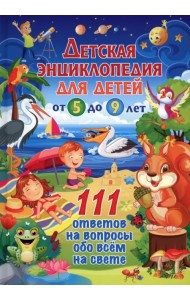 Детская энциклопедия для детей от 5 до 9 лет. 111 ответов
