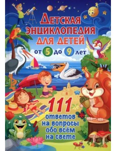 Детская энциклопедия для детей от 5 до 9 лет. 111 ответов Детская энциклопедия для детей от 5 до 9 лет. 111 ответов