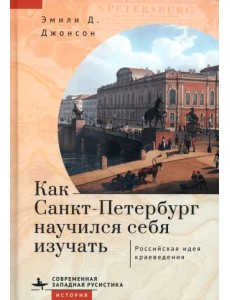 Как Санкт-Петербург научился себя изучать. Российская идея краеведения