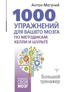 1000 упражнений для вашего мозга по методикам Келли и Шульте. Большой тренажер