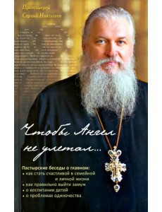 Чтобы Ангел не улетал... Пастырские беседы о главном Чтобы Ангел не улетал... Пастырские беседы о главном