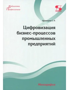 Цифровизация бизнес-процессов промышленных предприятий. Монография Цифровизация бизнес-процессов промышленных предприятий. Монография