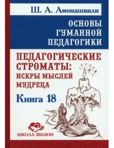 Основы гуманной педагогики. Книга 18. Педагогические строматы. Искры мыслей мудреца Основы гуманной педагогики. Книга 18. Педагогические строматы. Искры мыслей мудреца