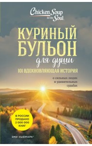 Куриный бульон для души: 101 вдохновляющая история о сильных людях и удивительных судьбах