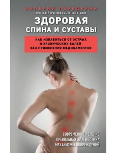 Здоровая спина и суставы. Как избавиться от острых и хронических болей без применения медикаментов Здоровая спина и суставы. Как избавиться от острых и хронических болей без применения медикаментов