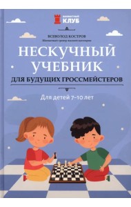 Нескучный учебник для будущих гроссмейстеров. Для детей 7-10 лет