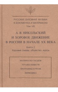Русская духовная музыка в документах и материалах. Том VIII. А. Никольский и хоровое движение в России в начале XX века. Книга 2. Хоровые съезды, общества, курсы