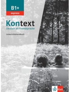 Kontext B1+ express. Deutsch als Fremdsprache. Unterrichtshandbuch Kontext B1+ express. Deutsch als Fremdsprache. Unterrichtshandbuch