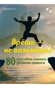 Врёшь — не возьмёшь! 80 способов снизить уровень тревоги