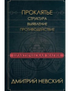 Практическая магия. Проклятье. Структура, выявление, противодействие Практическая магия. Проклятье. Структура, выявление, противодействие