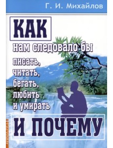 Как нам следовало бы писать, читать, бегать, любить и умирать и почему