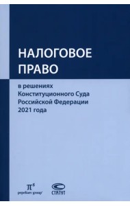 Налоговое право в решениях Конституционного Суда Российской Федерации 2021 года