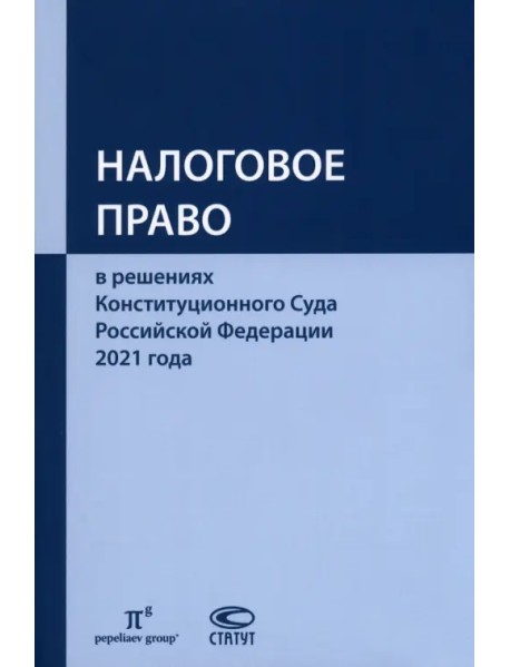 Налоговое право в решениях Конституционного Суда Российской Федерации 2021 года