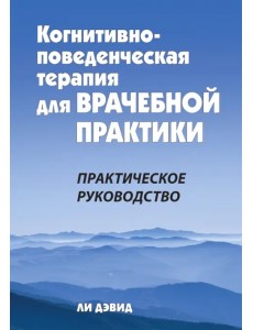 Когнитивно-поведенческая терапия для врачебной практики. Практическое руководство Когнитивно-поведенческая терапия для врачебной практики. Практическое руководство