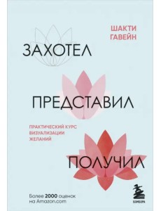 Захотел, представил, получил. Практический курс визуализации желаний Захотел, представил, получил. Практический курс визуализации желаний