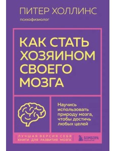 Как стать хозяином своего мозга. Научись использовать природу мозга, чтобы достичь любых целей Как стать хозяином своего мозга. Научись использовать природу мозга, чтобы достичь любых целей