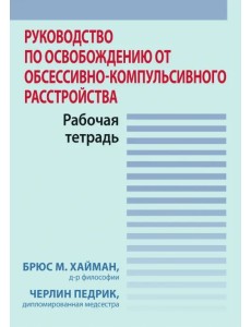 Руководство по освобождению от обсессивно-компульсивного расстройства. Рабочая тетрадь Руководство по освобождению от обсессивно-компульсивного расстройства. Рабочая тетрадь