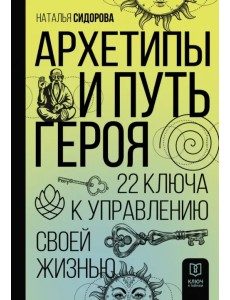 Архетипы и Путь Героя. 22 ключа к управлению своей жизнью Архетипы и Путь Героя. 22 ключа к управлению своей жизнью