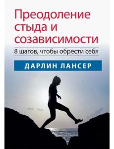 Преодоление стыда и созависимости. 8 шагов, чтобы обрести себя Преодоление стыда и созависимости. 8 шагов, чтобы обрести себя