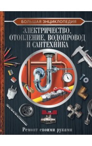 Большая энциклопедия. Электричество, отопление, водопровод и сантехника. Ремонт своими руками