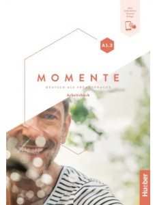 Momente A1.2. Arbeitsbuch plus interaktive Version. Deutsch als Fremdsprache Momente A1.2. Arbeitsbuch plus interaktive Version. Deutsch als Fremdsprache