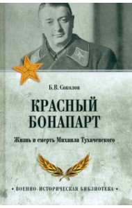 Красный Бонапарт. Жизнь и смерть Михаила Тухачевского