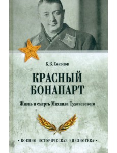 Красный Бонапарт. Жизнь и смерть Михаила Тухачевского