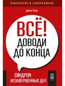 Всё! Доводи до конца. Синдром незавершенных дел