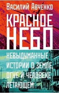 Красное небо. Невыдуманные истории о земле, огне и человеке летающем